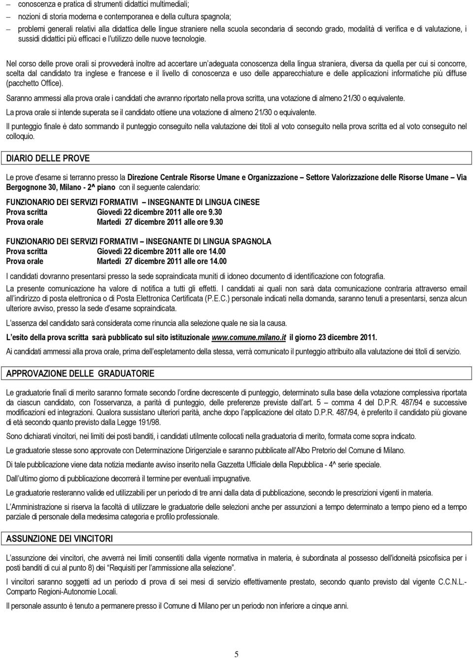 Nel corso delle prove orali si provvederà inoltre ad accertare un adeguata conoscenza della lingua straniera, diversa da quella per cui si concorre, scelta dal candidato tra inglese e francese e il