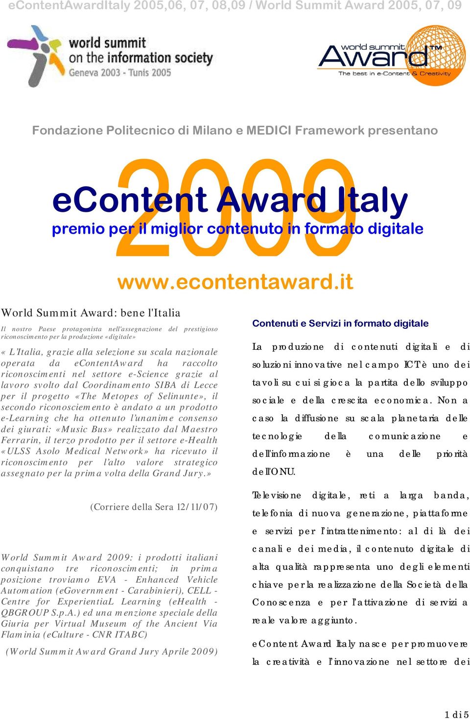 it World Summit Award: bene l'italia Il nostro Paese protagonista nell'assegnazione del prestigioso riconoscimento per la produzione «digitale» «L Italia, grazie alla selezione su scala nazionale