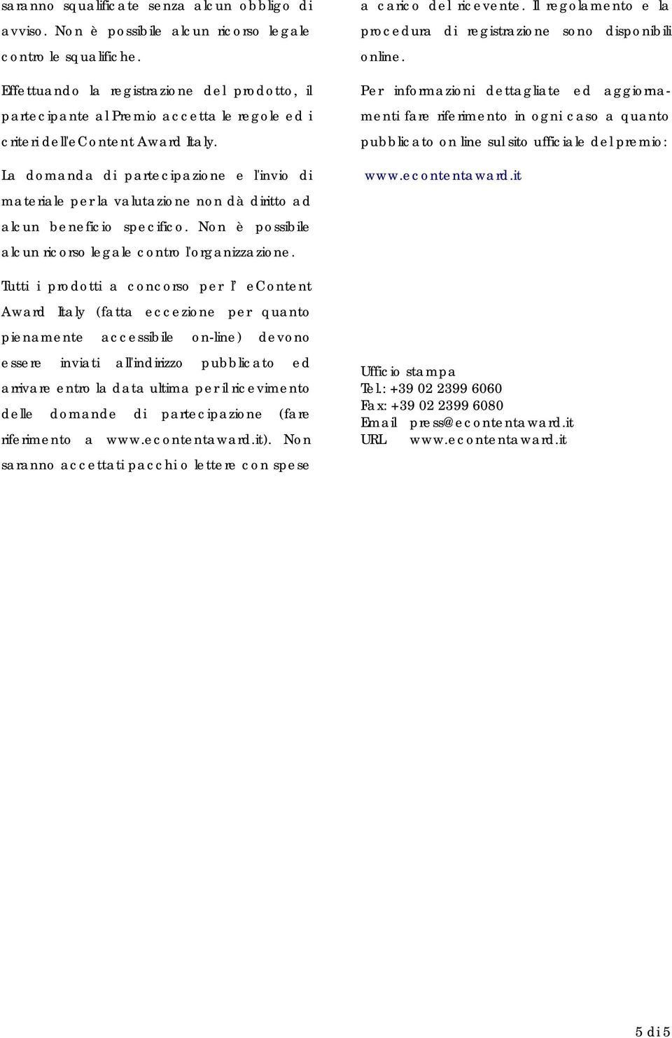 La domanda di partecipazione e l'invio di materiale per la valutazione non dà diritto ad alcun beneficio specifico. Non è possibile alcun ricorso legale contro l'organizzazione.