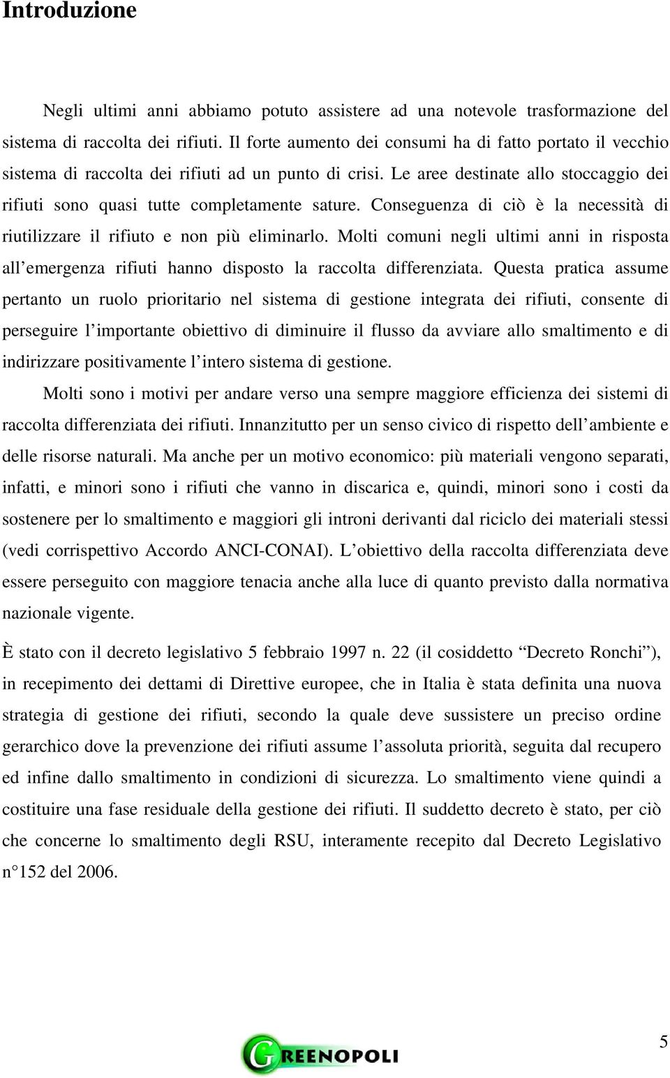 Conseguenza di ciò è la necessità di riutilizzare il rifiuto e non più eliminarlo. Molti comuni negli ultimi anni in risposta all emergenza rifiuti hanno disposto la raccolta differenziata.