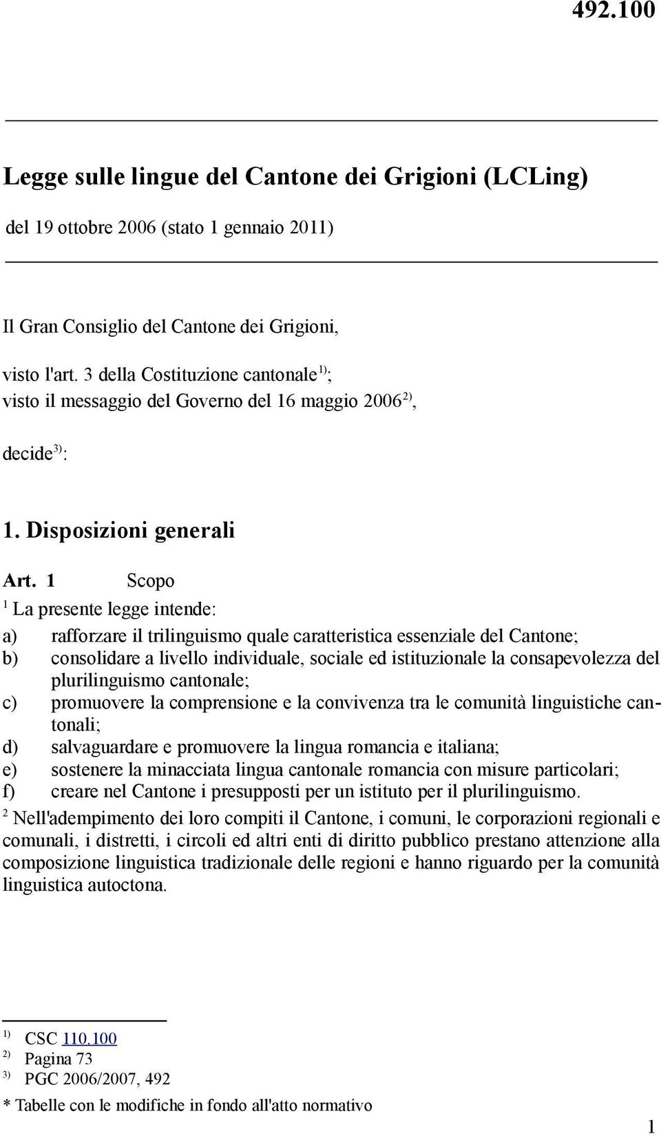 Scopo La presente legge intende: a) rafforzare il trilinguismo quale caratteristica essenziale del Cantone; b) consolidare a livello individuale, sociale ed istituzionale la consapevolezza del