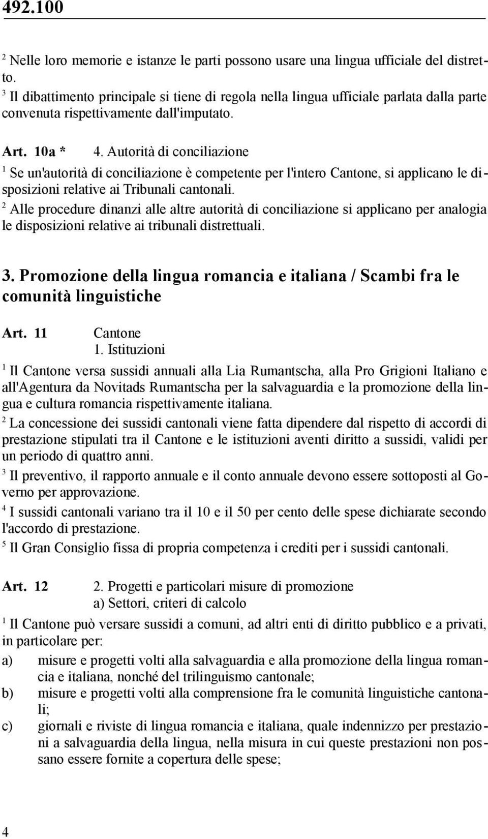 Autorità di conciliazione Se un'autorità di conciliazione è competente per l'intero Cantone, si applicano le disposizioni relative ai Tribunali cantonali.