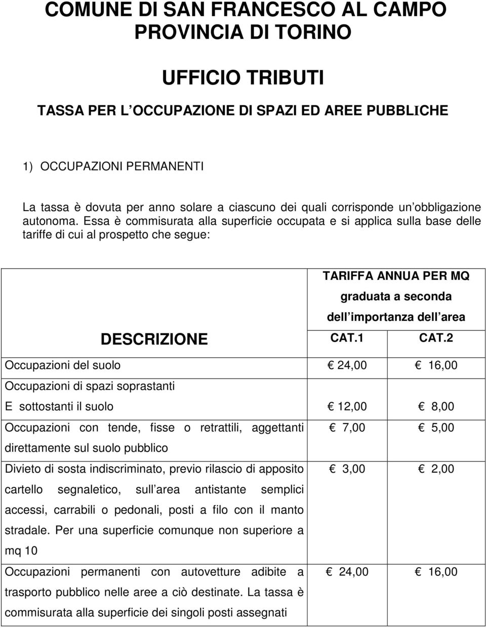 Essa è commisurata alla superficie occupata e si applica sulla base delle tariffe di cui al prospetto che segue: TARIFFA ANNUA PER MQ graduata a seconda dell importanza dell area DESCRIZIONE CAT.