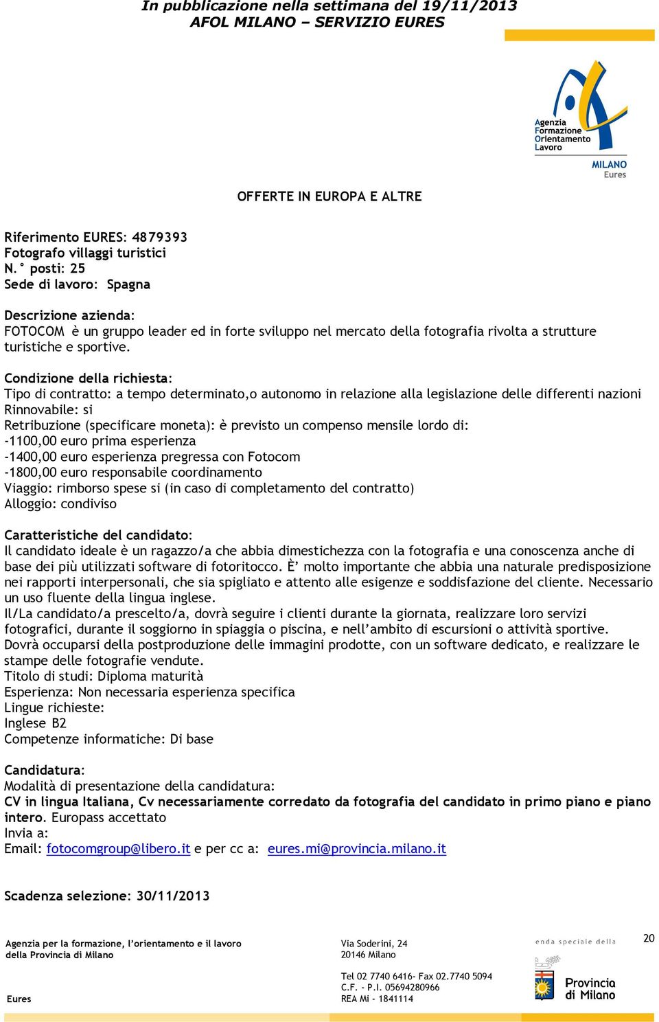 Condizione della richiesta: Tipo di contratto: a tempo determinato,o autonomo in relazione alla legislazione delle differenti nazioni Rinnovabile: si Retribuzione (specificare moneta): è previsto un