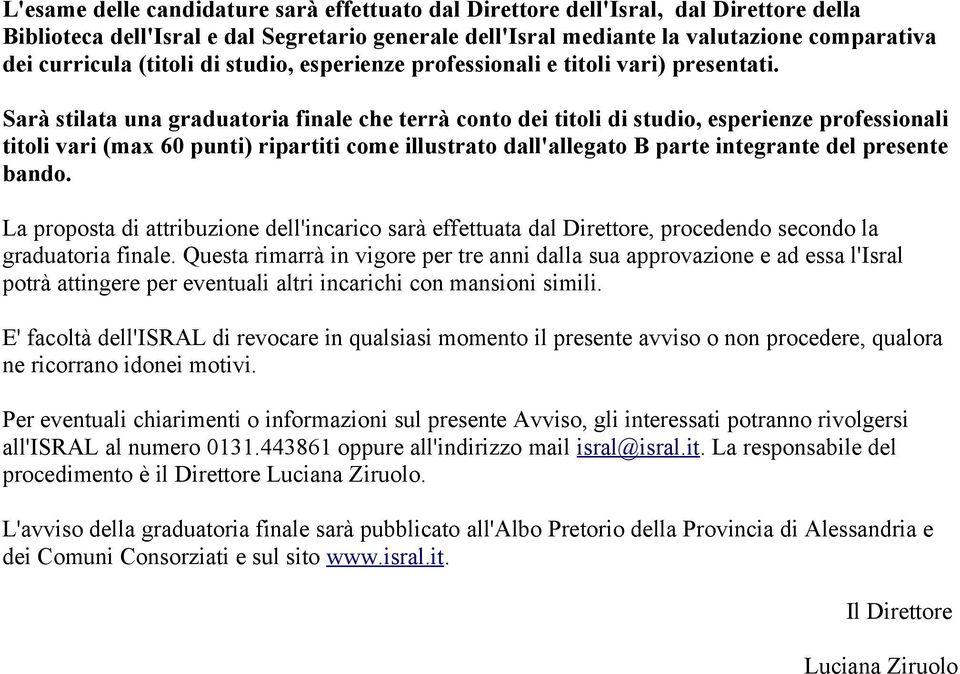 Sarà stilata una graduatoria finale che terrà conto dei titoli di studio, esperienze professionali titoli vari (max 60 punti) ripartiti come illustrato dall'allegato B parte integrante del presente