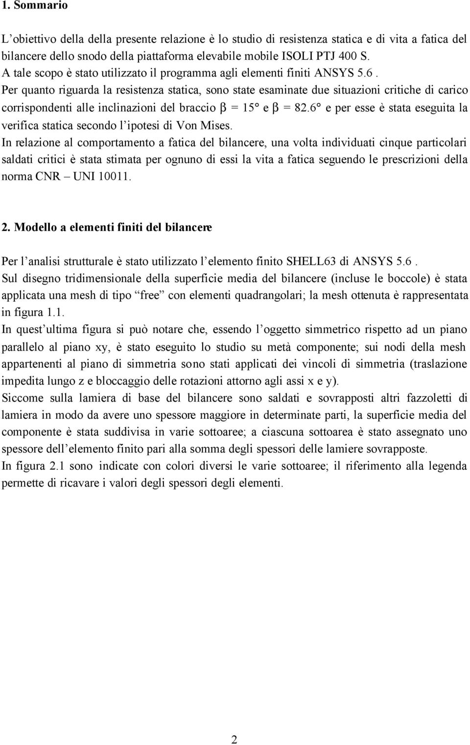 Per quanto riguarda la resistenza statica, sono state esaminate due situazioni critiche di carico corrispondenti alle inclinazioni del braccio β = 15 e β = 8.