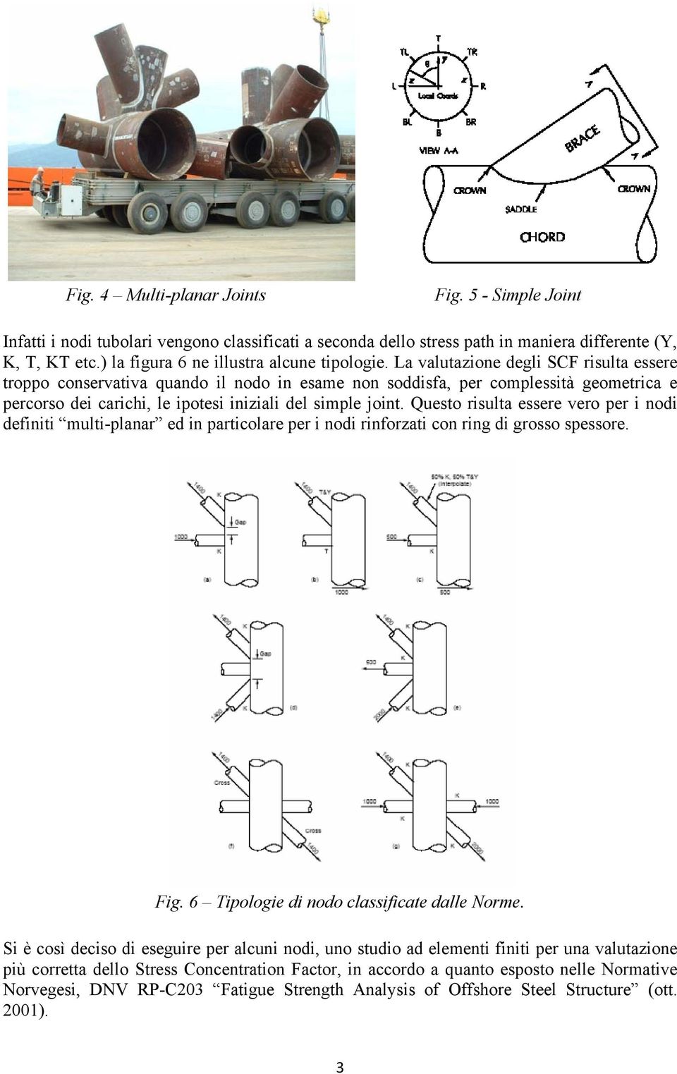 La valutazione degli SCF risulta essere troppo conservativa quando il nodo in esame nonn soddisfa, per complessità geometrica e percorsoo dei carichi, le ipotesi iniziali del simple joint.