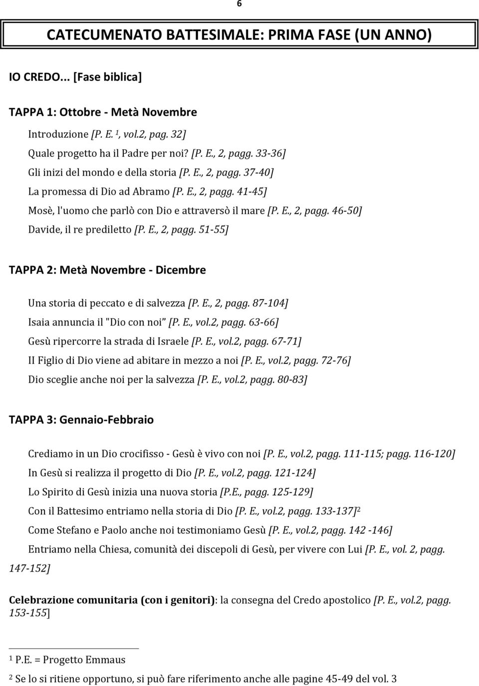 E., 2, pagg. 51-55] TAPPA 2: Metà Novembre - Dicembre Una storia di peccato e di salvezza [P. E., 2, pagg. 87-104] Isaia annuncia il "Dio con noi [P. E., vol.2, pagg. 63-66] Gesù ripercorre la strada di Israele [P.