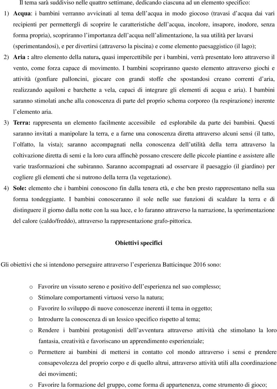 lavarsi (sperimentandosi), e per divertirsi (attraverso la piscina) e come elemento paesaggistico (il lago); 2) Aria : altro elemento della natura, quasi impercettibile per i bambini, verrà