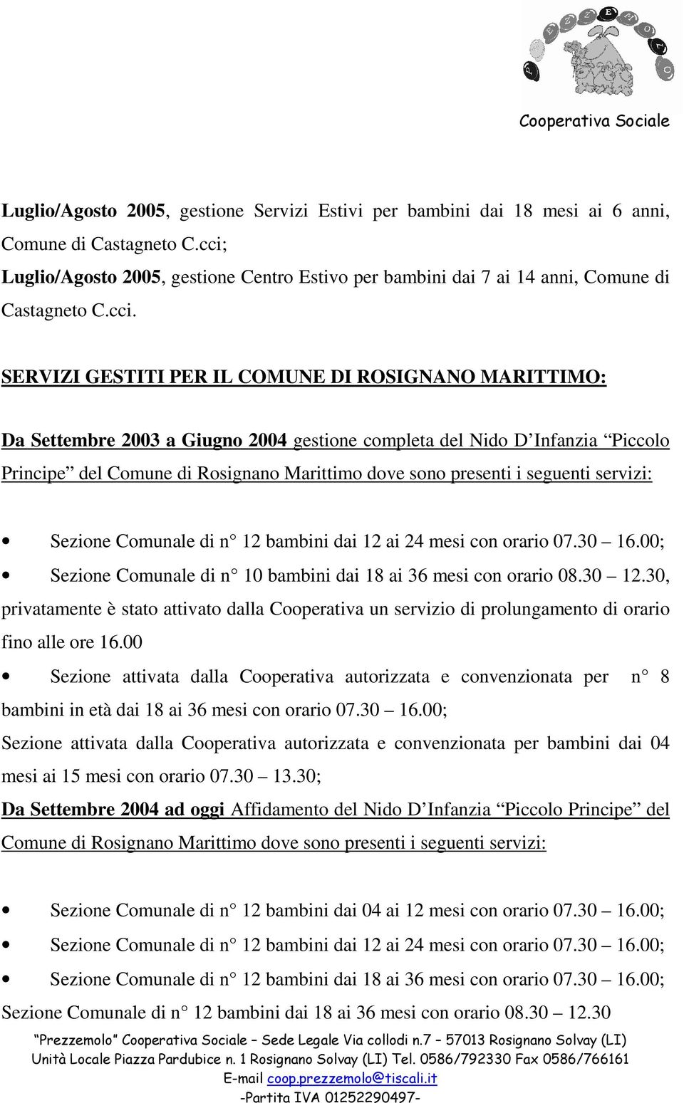 seguenti servizi: Sezione Comunale di n 12 bambini dai 12 ai 24 mesi con orario 07.30 16.00; Sezione Comunale di n 10 bambini dai 18 ai 36 mesi con orario 08.30 12.