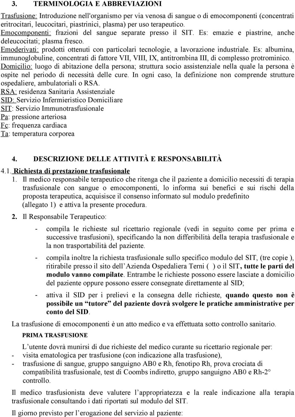 Emoderivati: prodotti ottenuti con particolari tecnologie, a lavorazione industriale. Es: albumina, immunoglobuline, concentrati di fattore VII, VIII, IX, antitrombina III, di complesso protrominico.