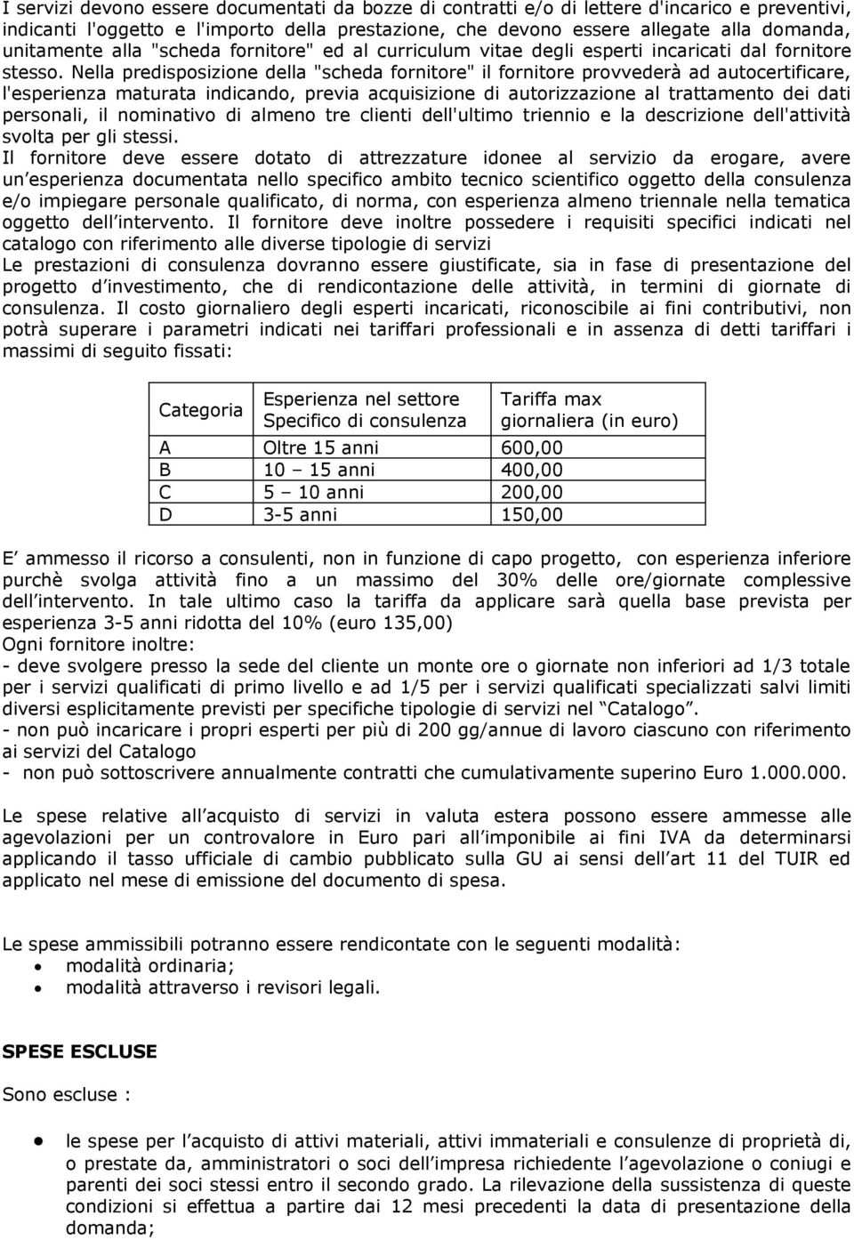 Nella predisposizione della "scheda fornitore" il fornitore provvederà ad autocertificare, l'esperienza maturata indicando, previa acquisizione di autorizzazione al trattamento dei dati personali, il