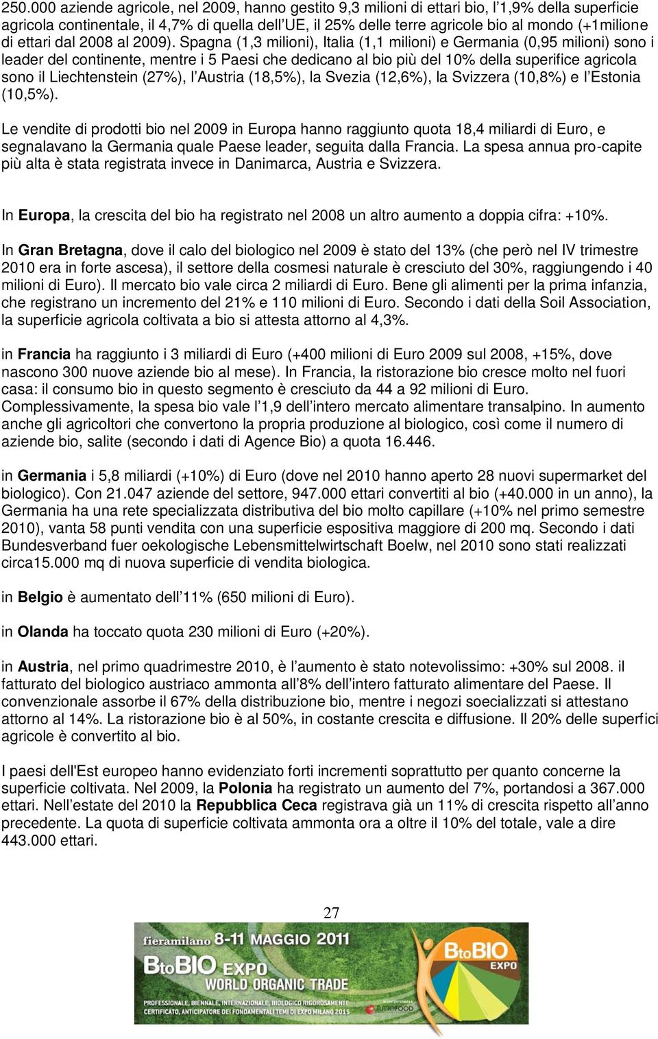 Spagna (1,3 milioni), Italia (1,1 milioni) e Germania (0,95 milioni) sono i leader del continente, mentre i 5 Paesi che dedicano al bio più del 10% della superifice agricola sono il Liechtenstein