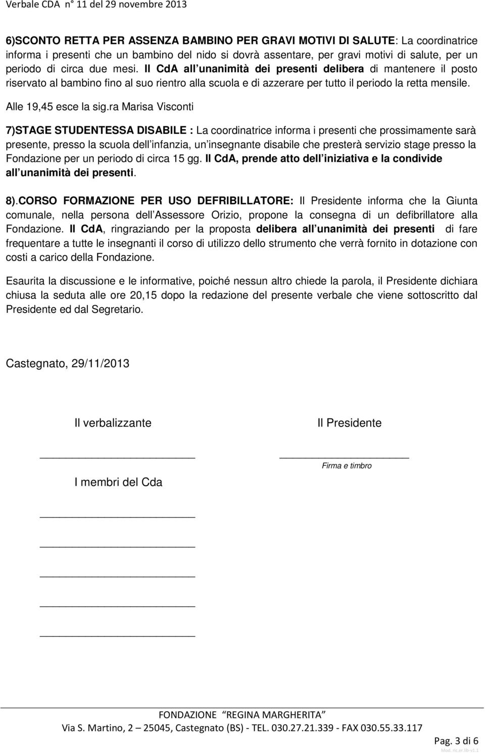 ra Marisa Visconti 7)STAGE STUDENTESSA DISABILE : La coordinatrice informa i presenti che prossimamente sarà presente, presso la scuola dell infanzia, un insegnante disabile che presterà servizio