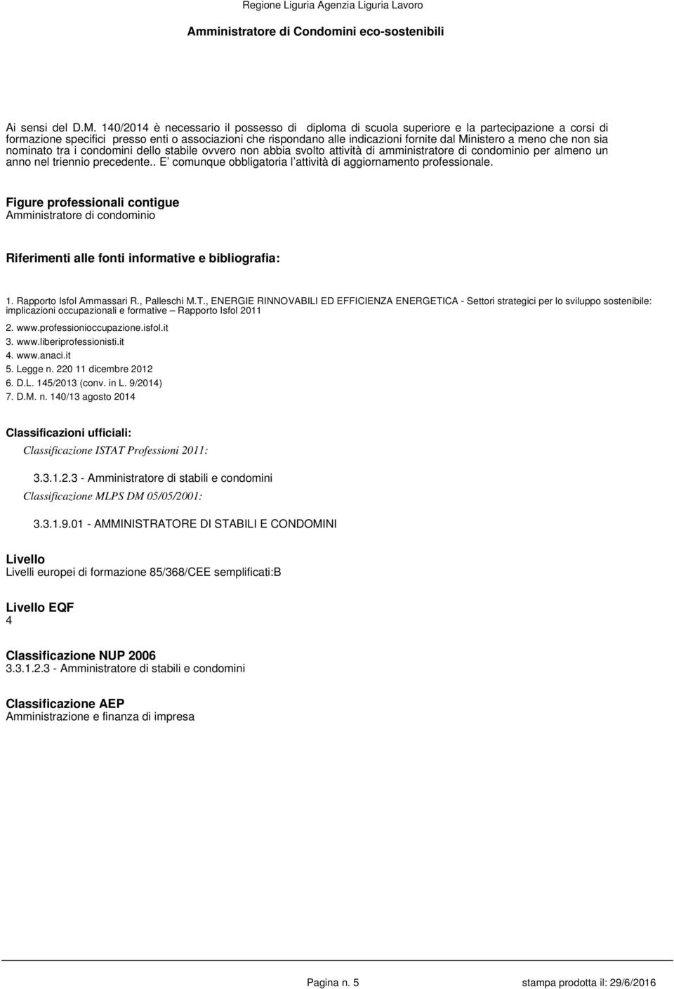 meno che non sia nominato tra i condomini dello stabile ovvero non abbia svolto attività di amministratore di condominio per almeno un anno nel triennio precedente.