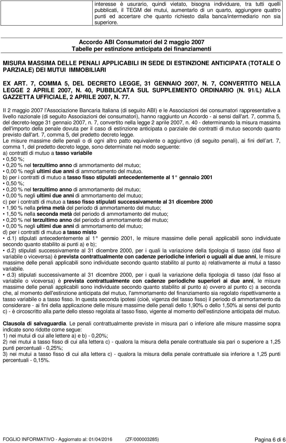 Accordo ABI Consumatori del 2 maggio 2007 Tabelle per estinzione anticipata dei finanziamenti MISURA MASSIMA DELLE PENALI APPLICABILI IN SEDE DI ESTINZIONE ANTICIPATA (TOTALE O PARZIALE) DEI MUTUI