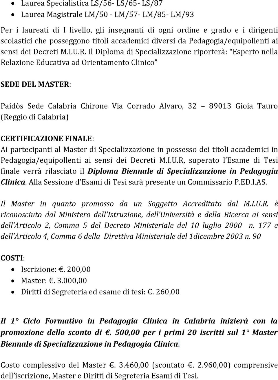 il Diploma di Specializzazione riporterà: Esperto nella Relazione Educativa ad Orientamento Clinico SEDE DEL MASTER: Paidòs Sede Calabria Chirone Via Corrado Alvaro, 32 89013 Gioia Tauro (Reggio di