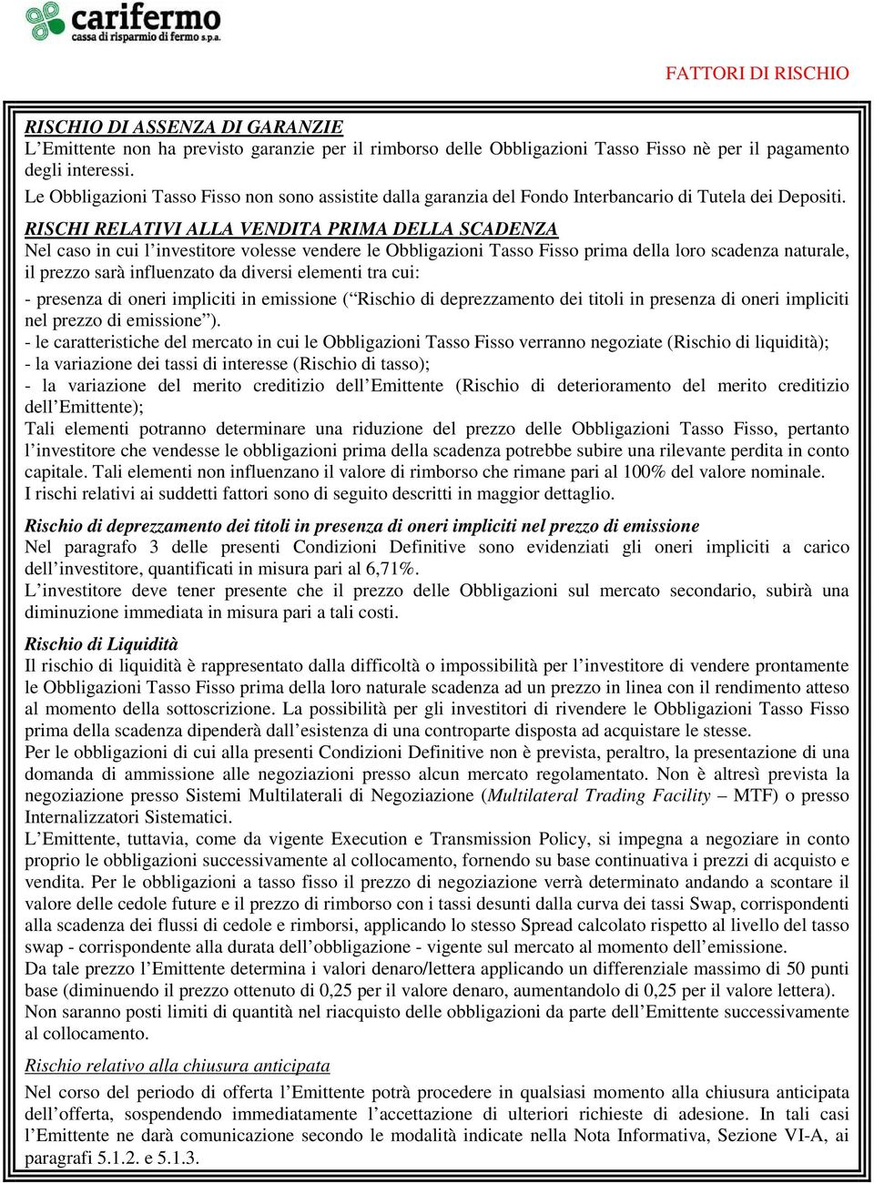 RISCHI RELATIVI ALLA VENDITA PRIMA DELLA SCADENZA Nel caso in cui l investitore volesse vendere le Obbligazioni Tasso Fisso prima della loro scadenza naturale, il prezzo sarà influenzato da diversi