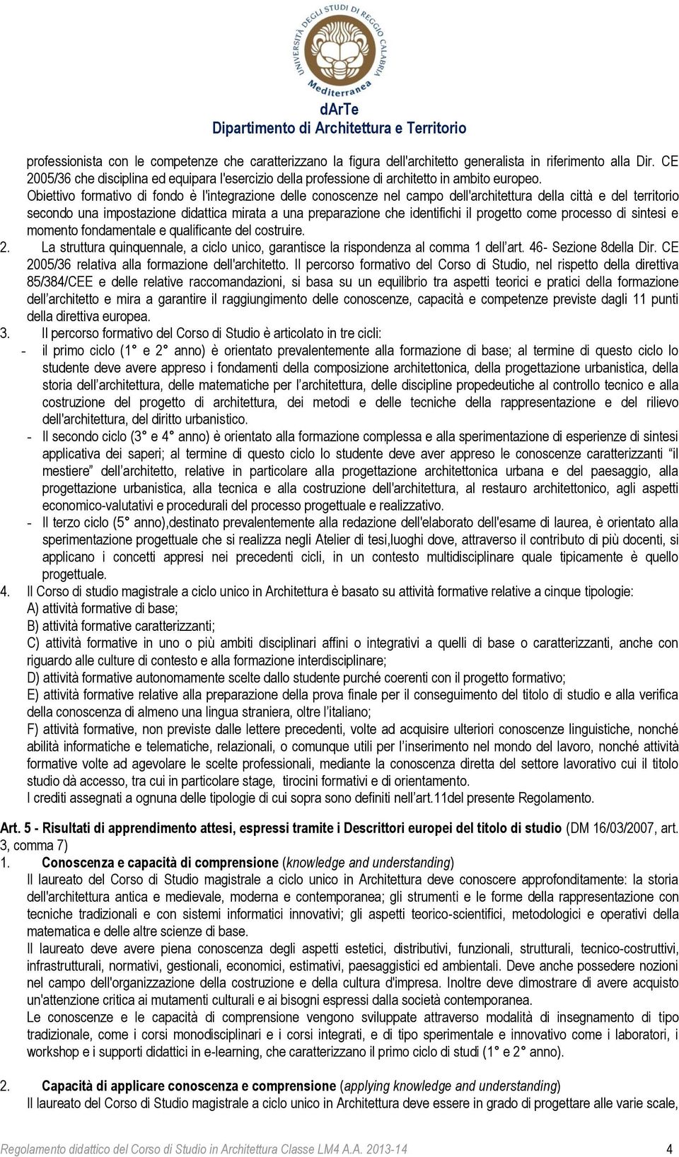 Obiettivo formativo di fondo è l'integrazione delle conoscenze nel campo dell'architettura della città e del territorio secondo una impostazione didattica mirata a una preparazione che identifichi il