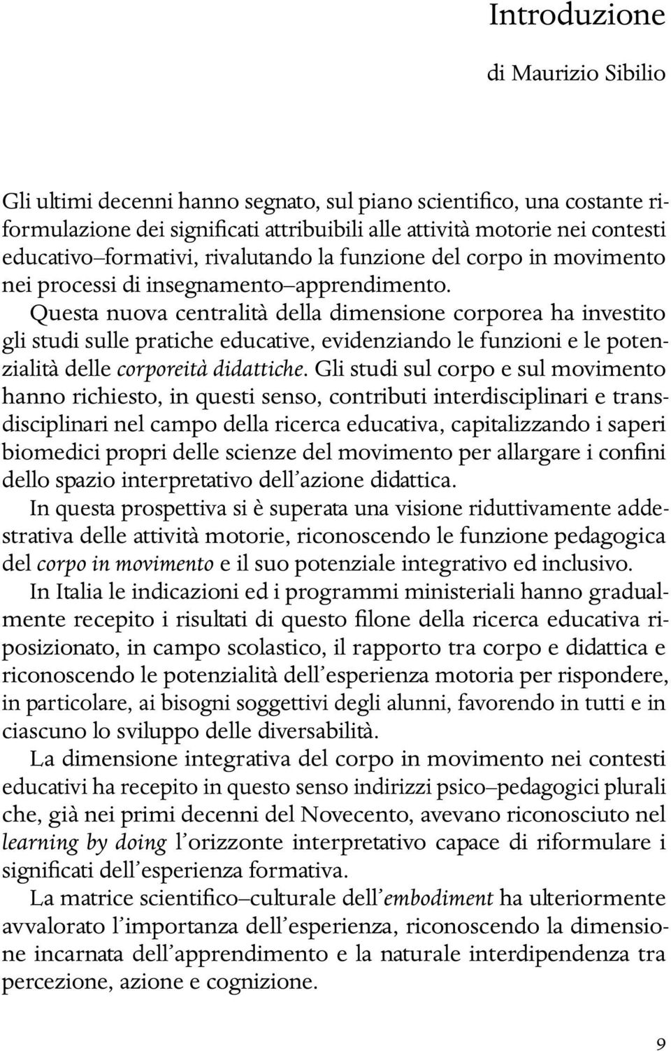 Questa nuova centralità della dimensione corporea ha investito gli studi sulle pratiche educative, evidenziando le funzioni e le potenzialità delle corporeità didattiche.