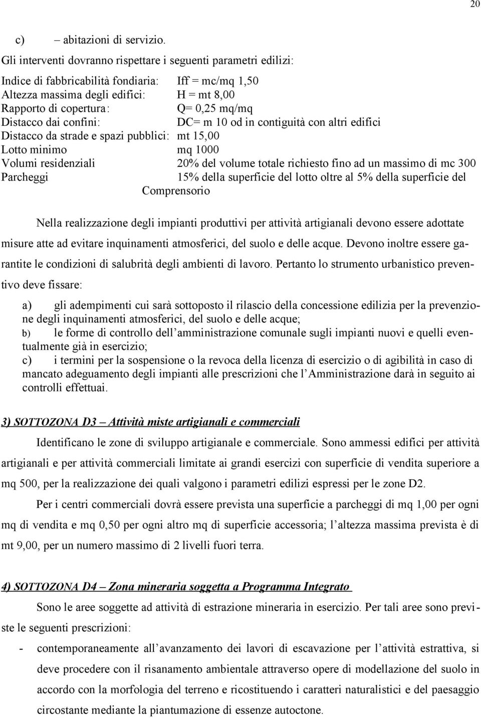 Distacco dai confini: DC= m 10 od in contiguità con altri edifici Distacco da strade e spazi pubblici: mt 15,00 Lotto minimo mq 1000 Volumi residenziali 20% del volume totale richiesto fino ad un