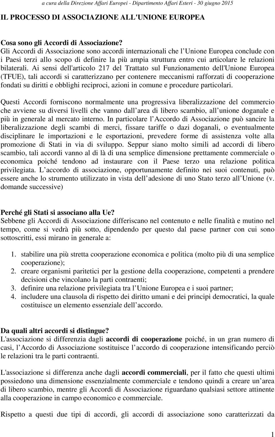 Ai sensi dell'articolo 217 del Trattato sul Funzionamento dell'unione Europea (TFUE), tali accordi si caratterizzano per contenere meccanismi rafforzati di cooperazione fondati su diritti e obblighi