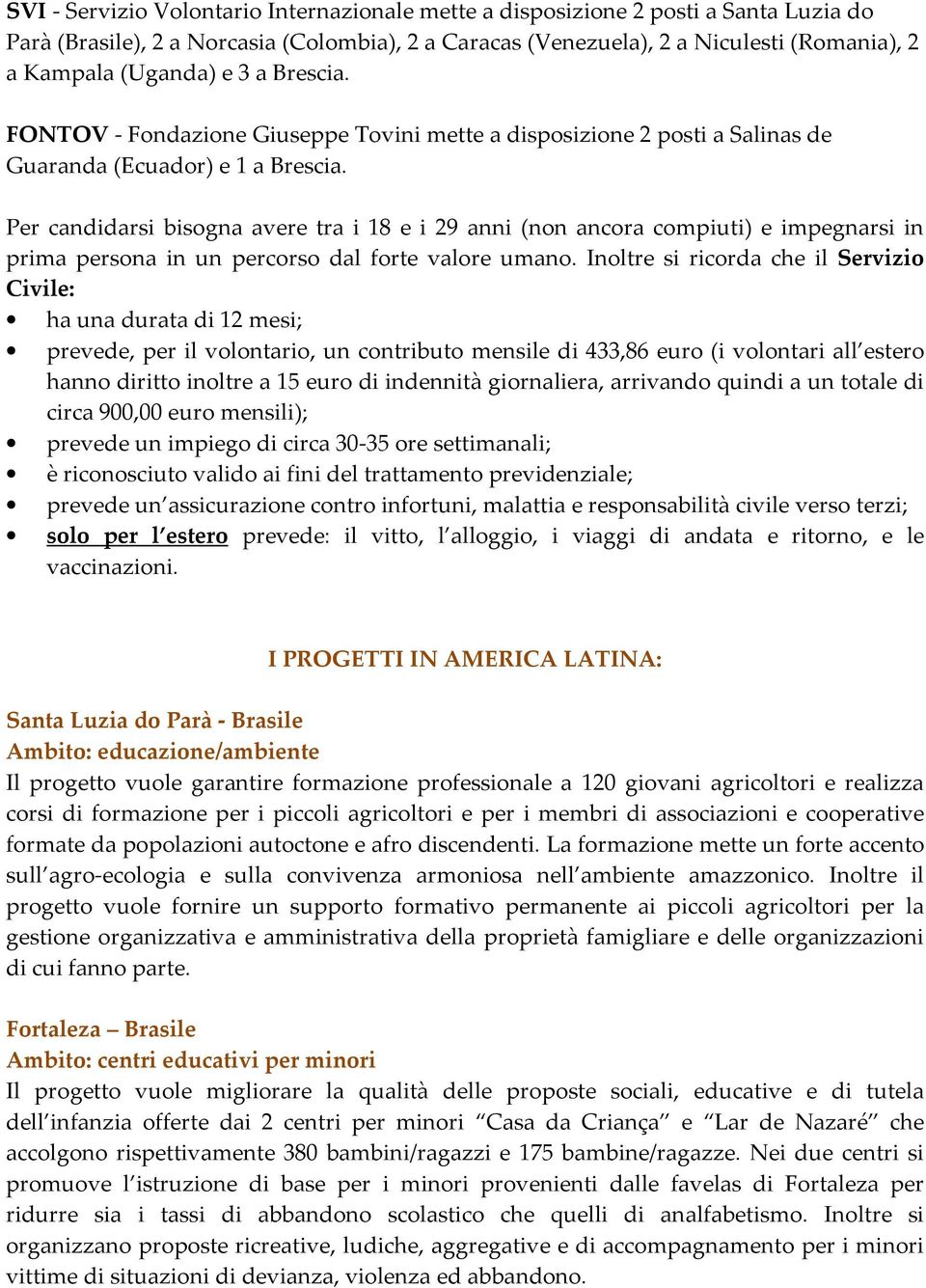 Per candidarsi bisogna avere tra i 18 e i 29 anni (non ancora compiuti) e impegnarsi in prima persona in un percorso dal forte valore umano.