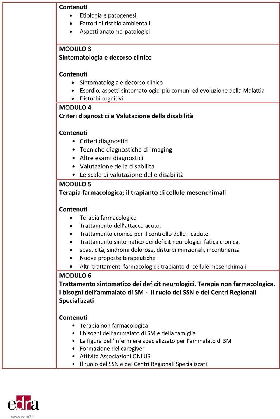 della disabilità Le scale di valutazione delle disabilità MODULO 5 Terapia farmacologica; il trapianto di cellule mesenchimali Terapia farmacologica Trattamento dell attacco acuto.