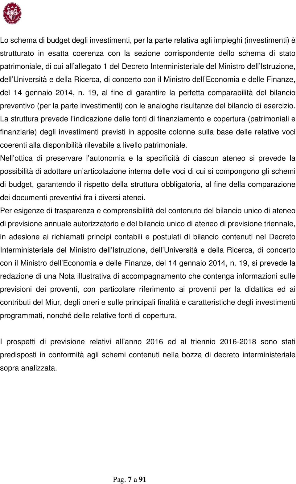 19, al fine di garantire la perfetta comparabilità del bilancio preventivo (per la parte investimenti) con le analoghe risultanze del bilancio di esercizio.