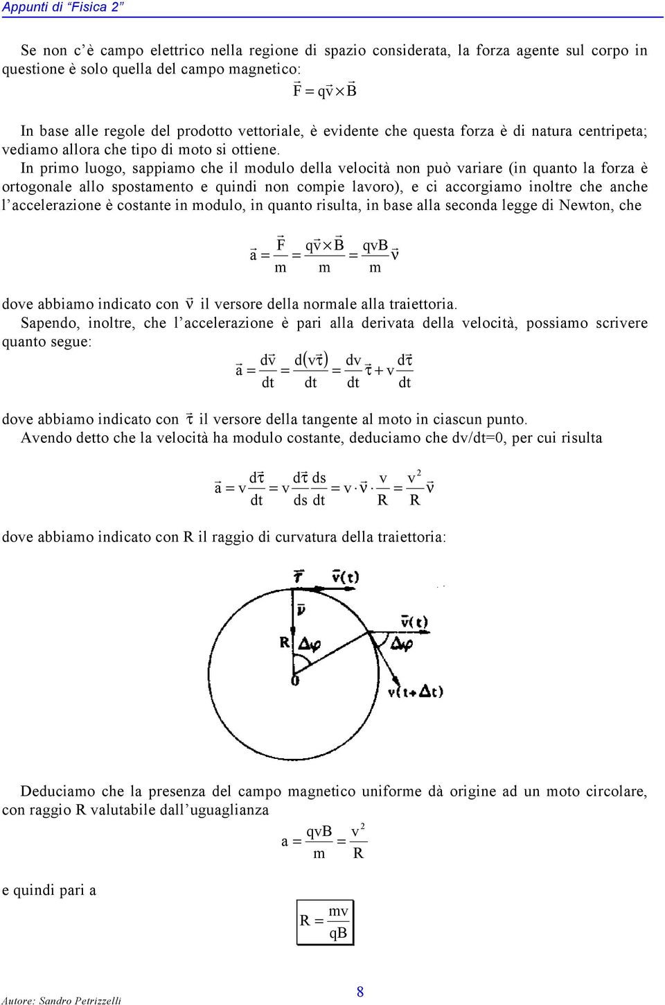 In pimo luogo, sappiamo che il modulo della velocità non può vaiae (in quanto la foza è otogonale allo spostamento e quindi non compie lavoo), e ci accogiamo inolte che anche l acceleazione è