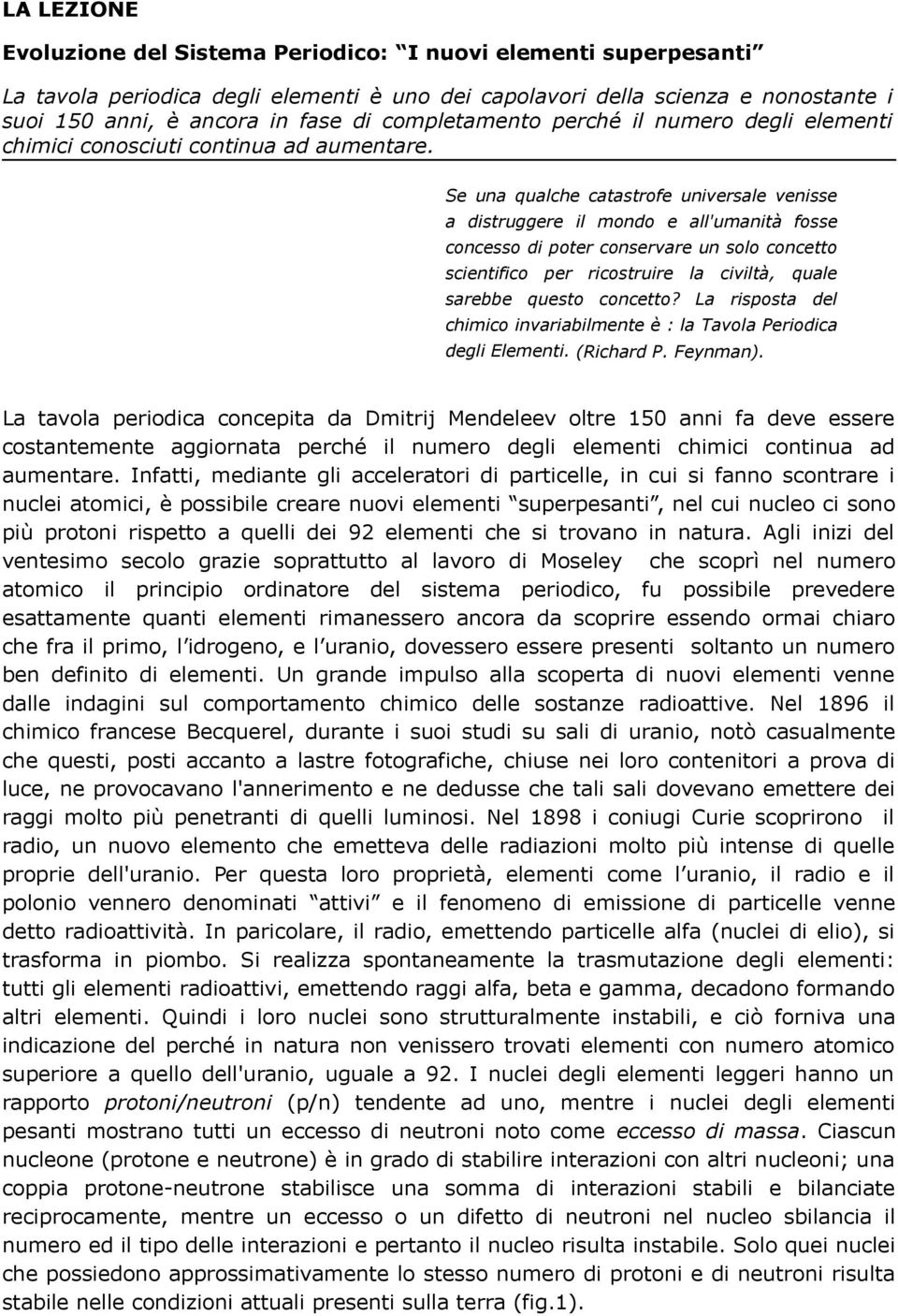 Se una qualche catastrofe universale venisse a distruggere il mondo e all'umanità fosse concesso di poter conservare un solo concetto scientifico per ricostruire la civiltà, quale sarebbe questo