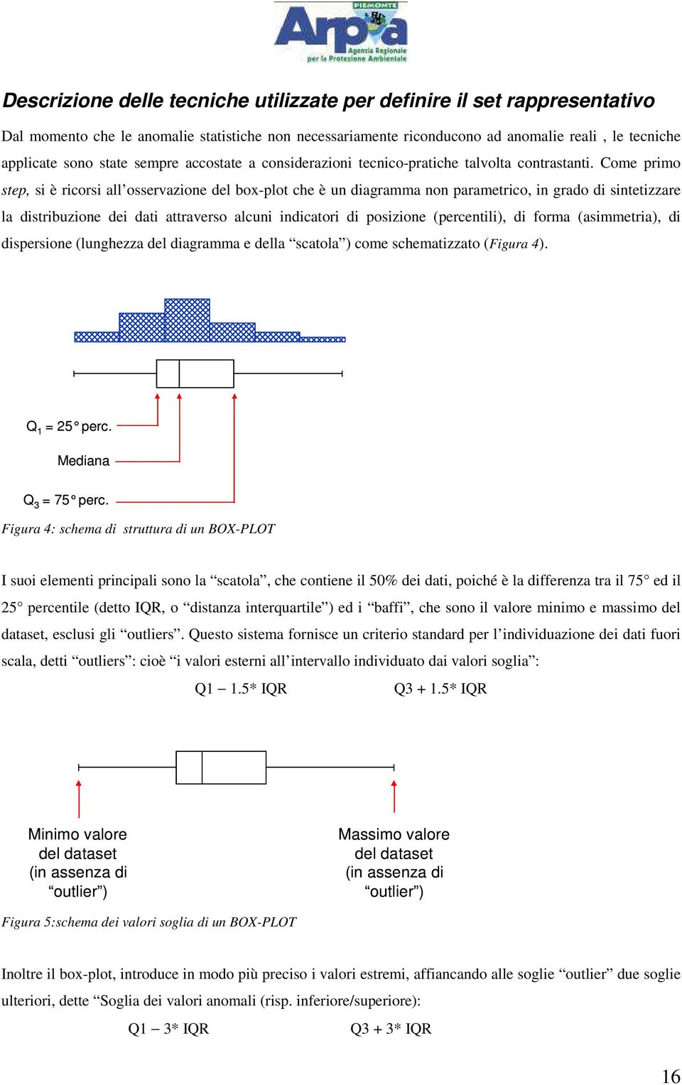 Come primo step, si è ricorsi all osservazione del box-plot che è un diagramma non parametrico, in grado di sintetizzare la distribuzione dei dati attraverso alcuni indicatori di posizione