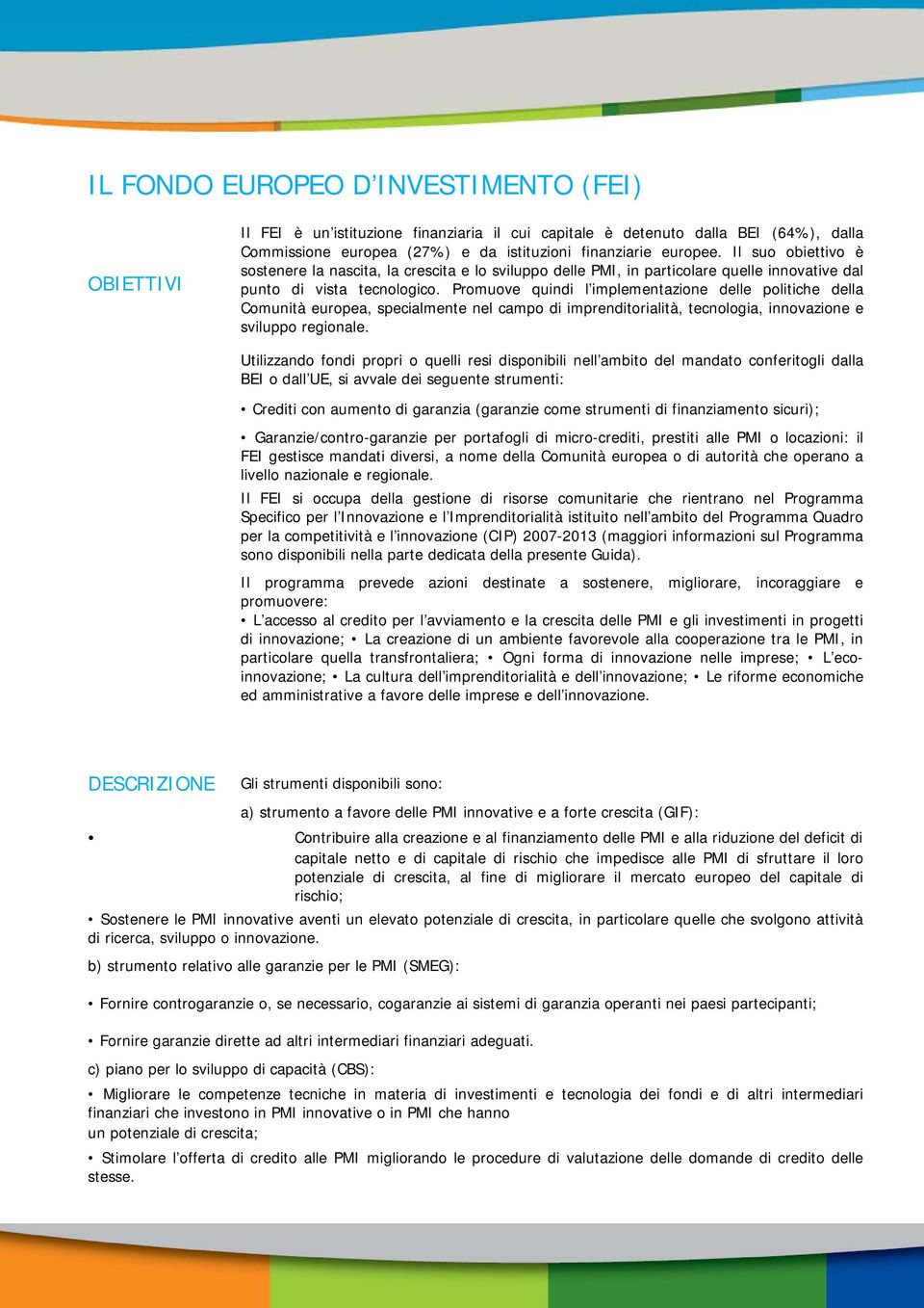 Promuove quindi l implementazione delle politiche della Comunità europea, specialmente nel campo di imprenditorialità, tecnologia, innovazione e sviluppo regionale.