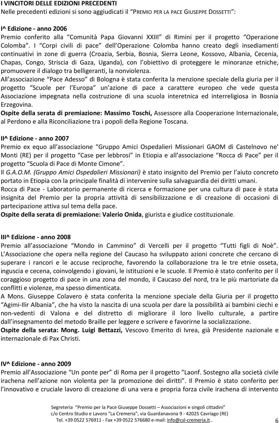 I Corpi civili di pace dell Operazione Colomba hanno creato degli insediamenti continuativi in zone di guerra (Croazia, Serbia, Bosnia, Sierra Leone, Kossovo, Albania, Cecenia, Chapas, Congo,