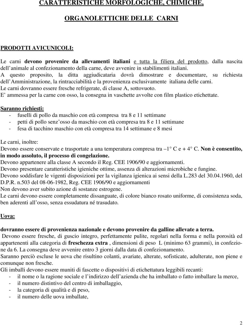 A questo proposito, la ditta aggiudicataria dovrà dimostrare e documentare, su richiesta dell Amministrazione, la rintracciabilità e la provenienza esclusivamente italiana delle carni.