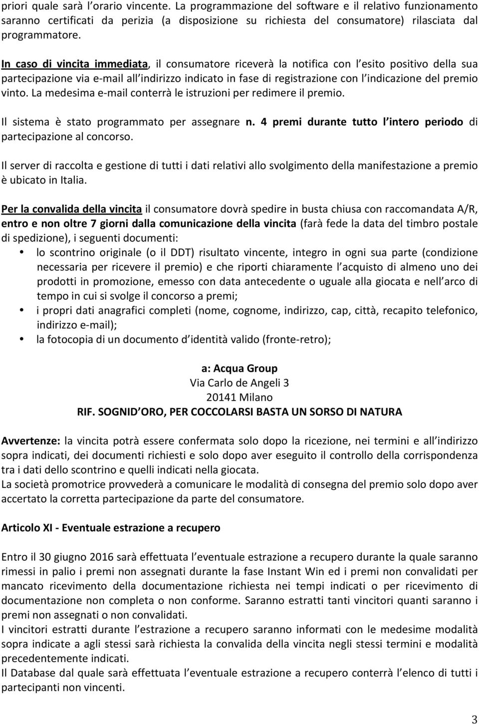 In caso di vincita immediata, il consumatore riceverà la notifica con l esito positivo della sua partecipazione via e- mail all indirizzo indicato in fase di registrazione con l indicazione del