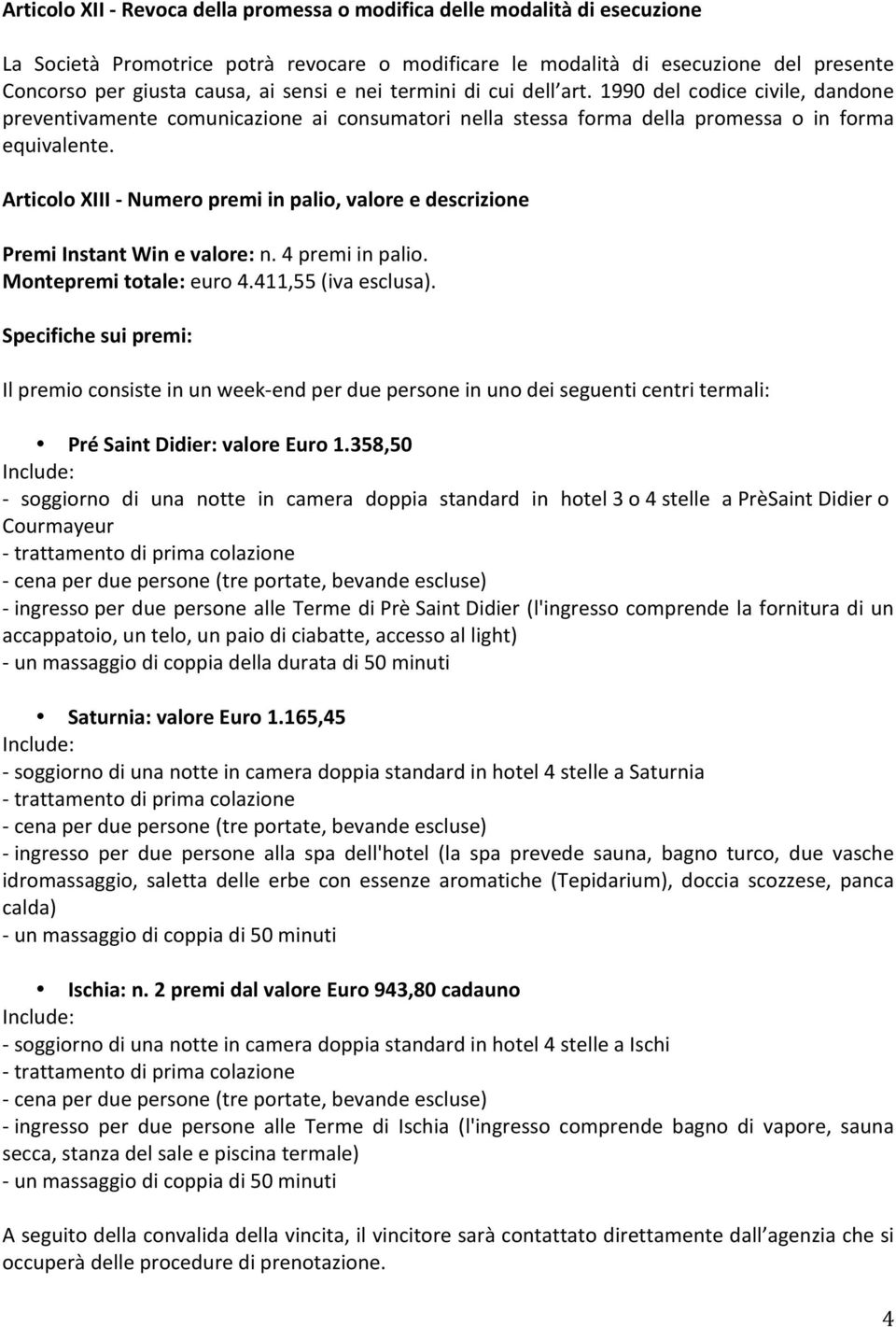 Articolo XIII - Numero premi in palio, valore e descrizione Premi Instant Win e valore: n. 4 premi in palio. Montepremi totale: euro 4.411,55 (iva esclusa).