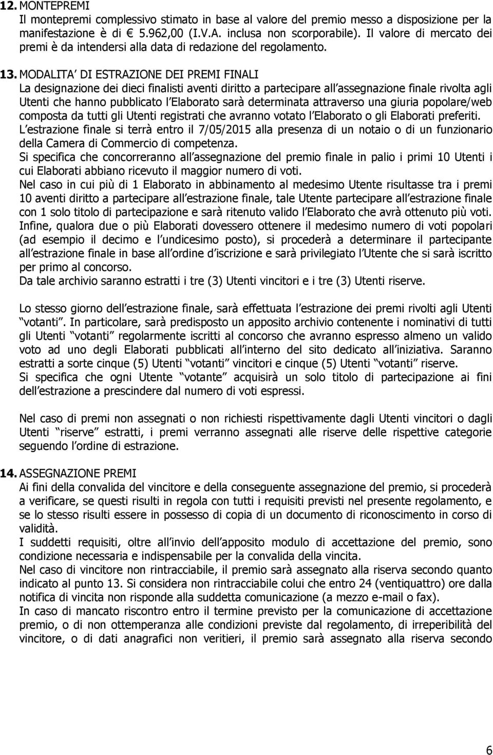 MODALITA DI ESTRAZIONE DEI PREMI FINALI La designazione dei dieci finalisti aventi diritto a partecipare all assegnazione finale rivolta agli Utenti che hanno pubblicato l Elaborato sarà determinata