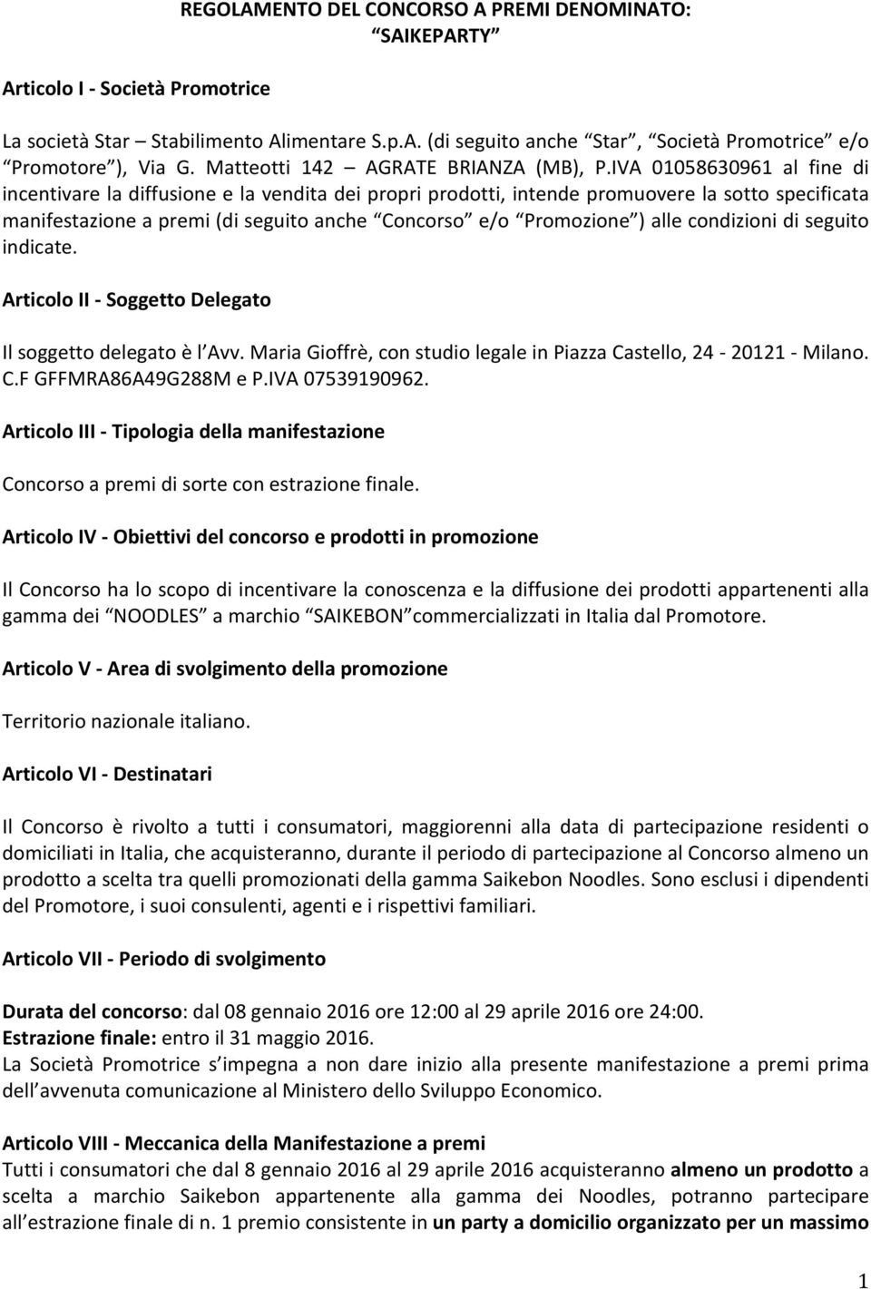 IVA 01058630961 al fine di incentivare la diffusione e la vendita dei propri prodotti, intende promuovere la sotto specificata manifestazione a premi (di seguito anche Concorso e/o Promozione ) alle