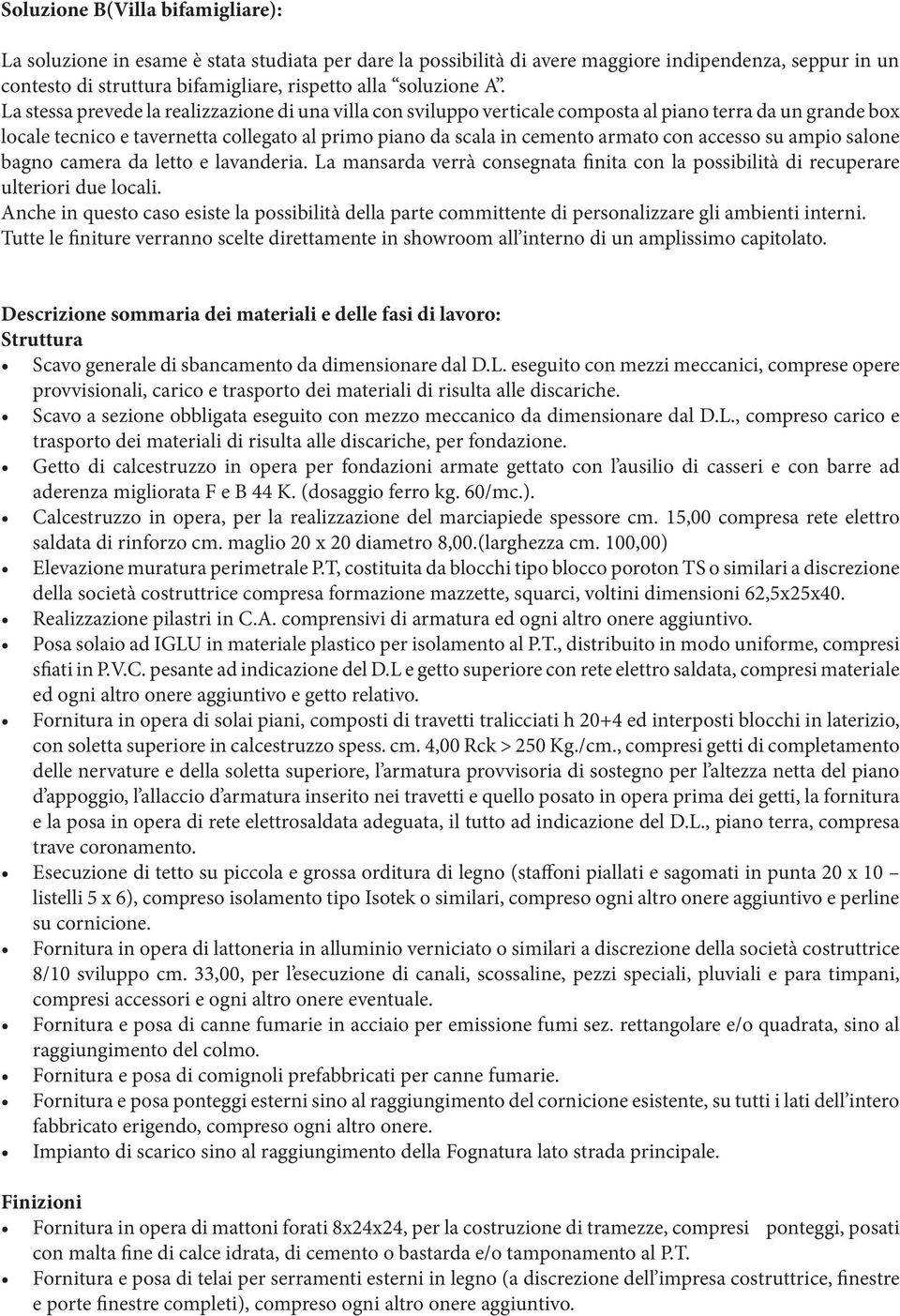 La stessa prevede la realizzazione di una villa con sviluppo verticale composta al piano terra da un grande box locale tecnico e tavernetta collegato al primo piano da scala in cemento armato con