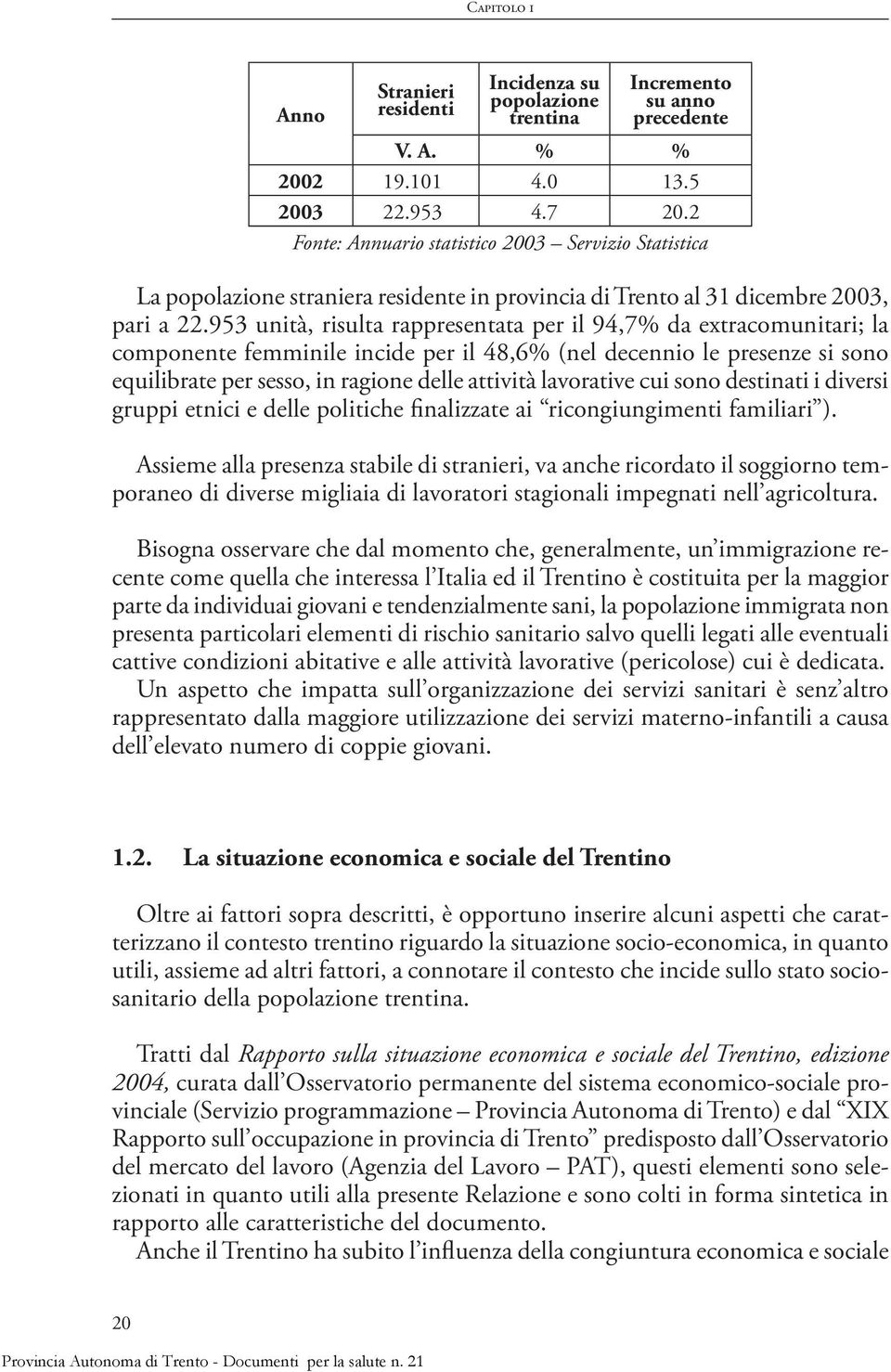 953 unità, risulta rappresentata per il 94,7% da extracomunitari; la componente femminile incide per il 48,6% (nel decennio le presenze si sono equilibrate per sesso, in ragione delle attività