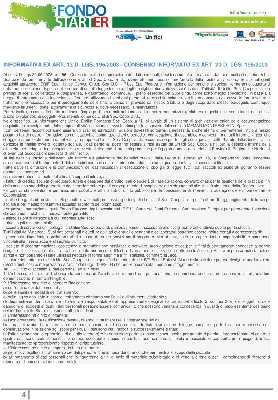 , desideriamo informarla che i dati personali e i dati inerenti la Sua azienda forniti in virtù dell adesione a Unifidi Soc. Coop. a r.l., ovvero altrimenti acquisiti nell'ambito della nostra attività, o da terzi, quali quelli acquisiti attraverso: CRIF Spa - Lince Cerved Group Spa U.