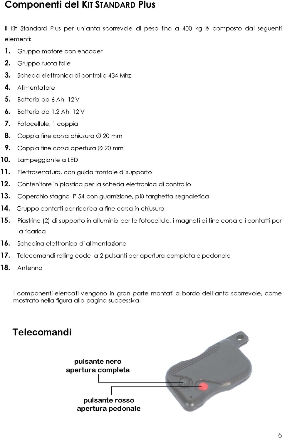 Coppia fine corsa apertura Ø 20 mm 10. Lampeggiante a LED 11. Elettroserratura, con guida frontale di supporto 12. Contenitore in plastica per la scheda elettronica di controllo 13.