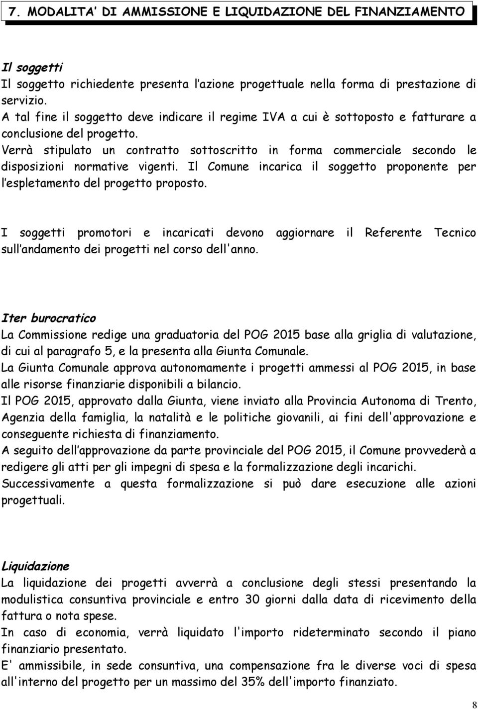 Verrà stipulato un contratto sottoscritto in forma commerciale secondo le disposizioni normative vigenti. Il Comune incarica il soggetto proponente per l espletamento del progetto proposto.