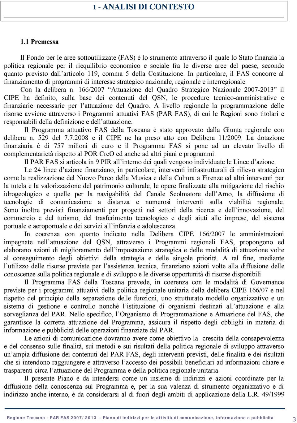 secondo quanto previsto dall articolo 119, comma 5 della Costituzione. In particolare, il FAS concorre al finanziamento di programmi di interesse strategico nazionale, regionale e interregionale.