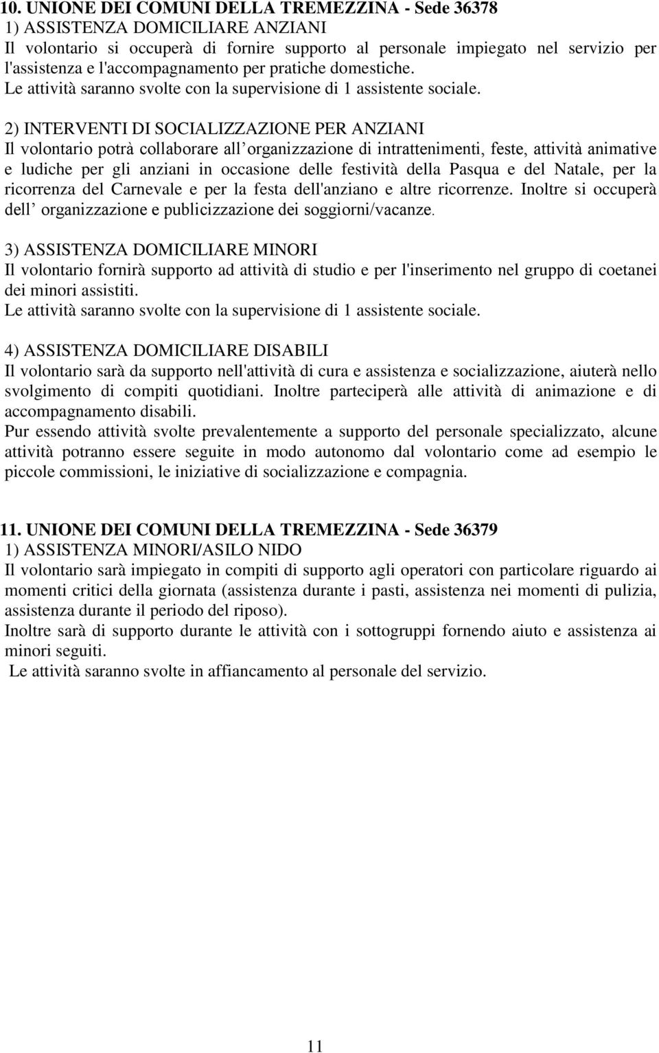 2) INTERVENTI DI SOCIALIZZAZIONE PER ANZIANI Il volontario potrà collaborare all organizzazione di intrattenimenti, feste, attività animative e ludiche per gli anziani in occasione delle festività