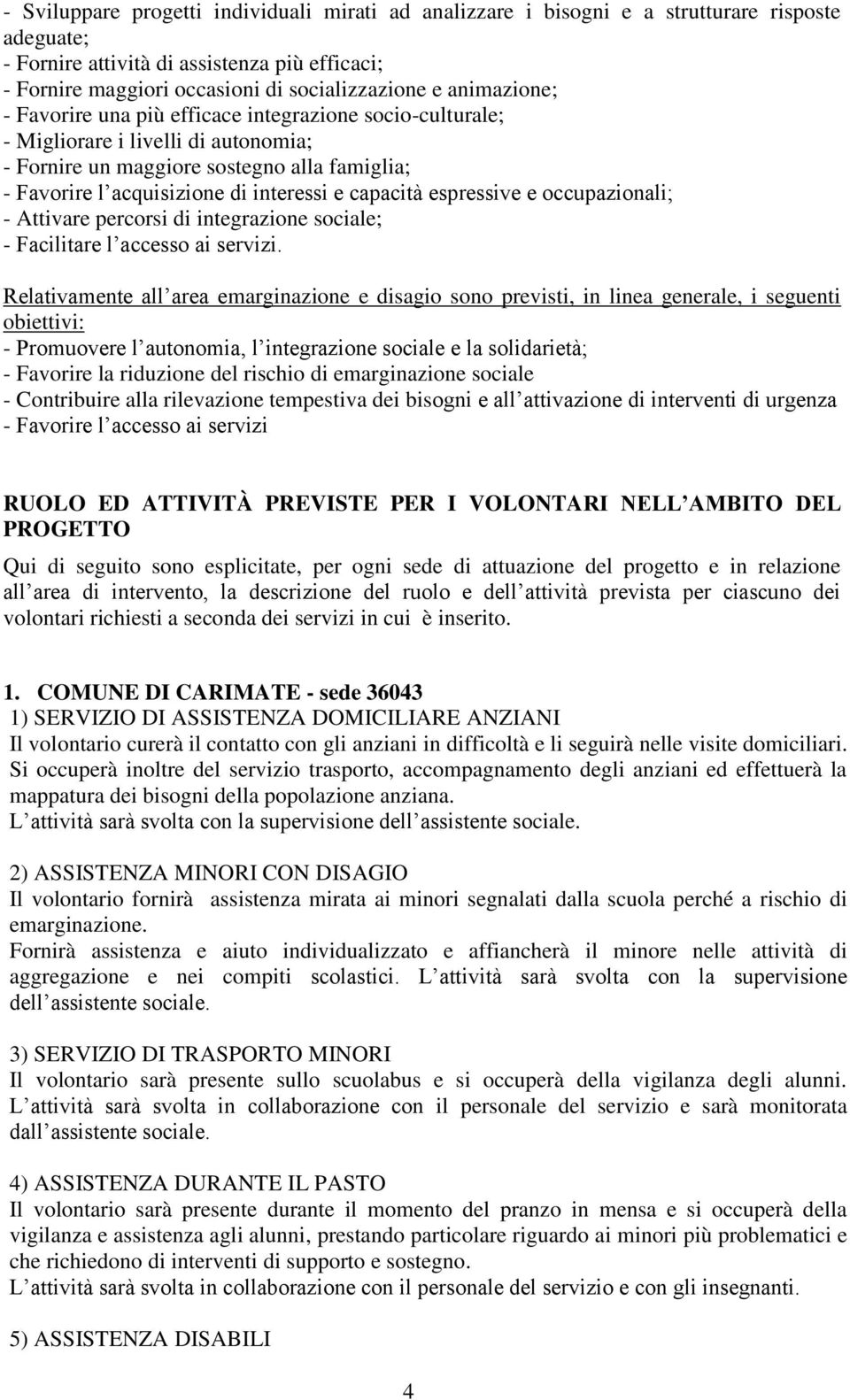 capacità espressive e occupazionali; - Attivare percorsi di integrazione sociale; - Facilitare l accesso ai servizi.