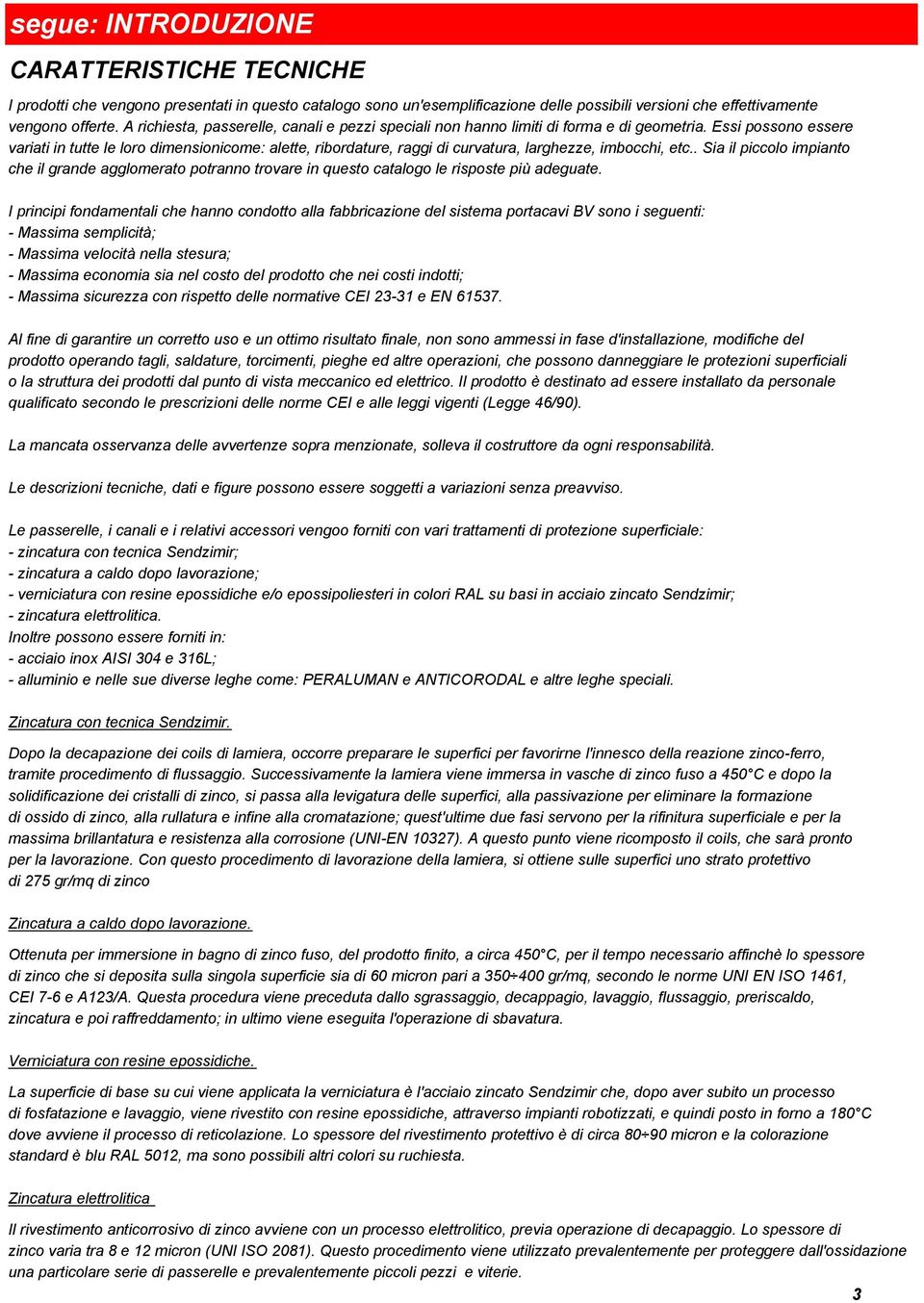 Essi possono essere variati in tutte le loro dimensionicome: alette, ribordature, raggi di curvatura, larghezze, imbocchi, etc.