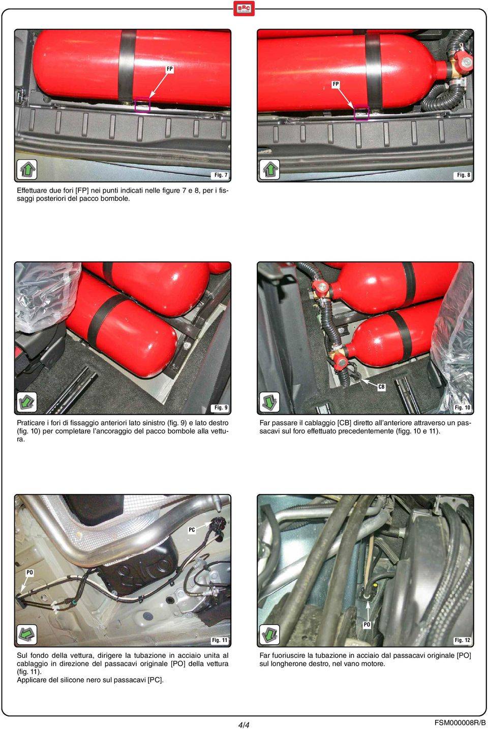 Far passare il cablaggio [CB] diretto all anteriore attraverso un passacavi sul foro effettuato precedentemente (figg. 10 e 11). PC PO PO Fig. 11 Fig.