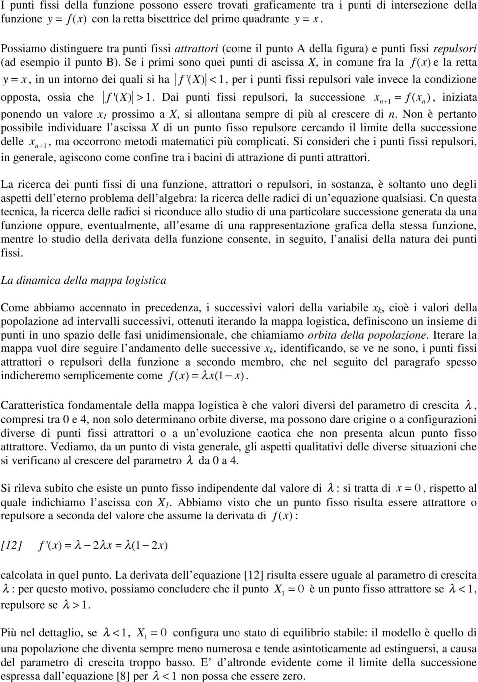 Se i primi sono quei punti di ascissa X, in comune fra la f (x) e la retta y = x, in un intorno dei quali si ha f '(X) < 1, per i punti fissi repulsori vale invece la condizione opposta, ossia che f